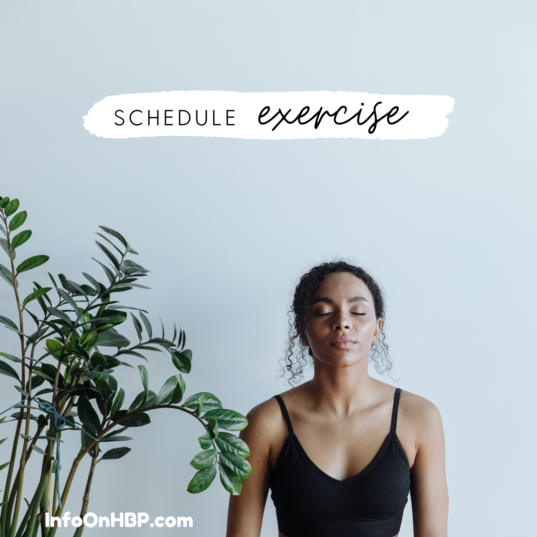 Schedule your self-care. https://www.info-on-high-blood-pressure.com/High-Blood-Pressure-Exercise.html schedule your exercise. https://www.info-on-high-blood-pressure.com/High-Blood-Pressure-Exercise.html